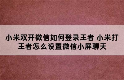 小米双开微信如何登录王者 小米打王者怎么设置微信小屏聊天